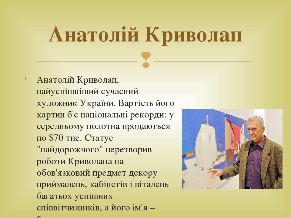 Анатолій Криволап, найуспішніший сучасний художник України. Вартість його картин б'є національні рекорди: у середньому полотна продаються по $70 ти...