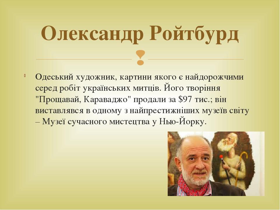 Одеський художник, картини якого є найдорожчими серед робіт українських митців. Його творіння "Прощавай, Караваджо" продали за $97 тис.; він вистав...