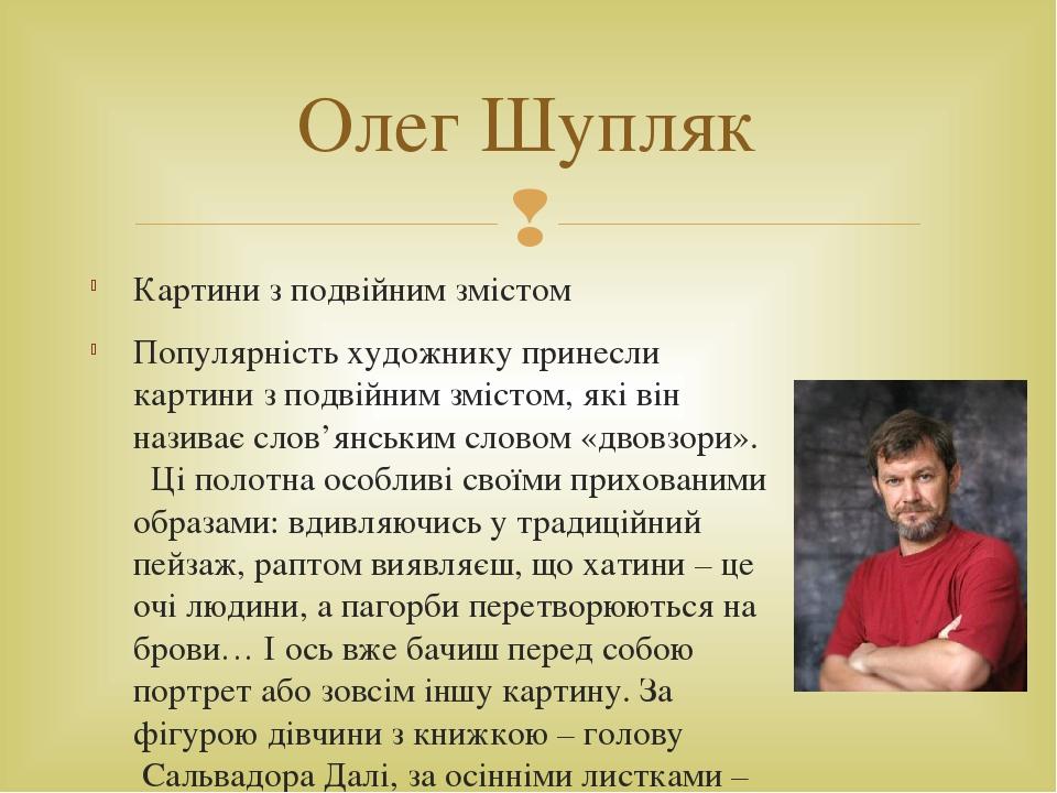 Картини з подвійним змістом Популярність художнику принесли картини з подвійним змістом, які він називає слов’янським словом «двовзори».   Ці полот...