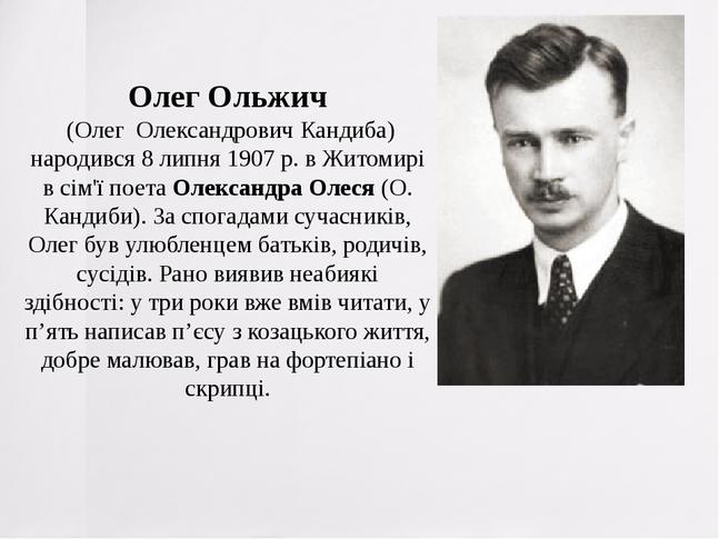 Олег Ольжич (Олег Олександрович Кандиба) народився 8 липня 1907 р. в Житомирі в сім'ї поета Олександра Олеся (О. Кандиби). За спогадами сучасників,...