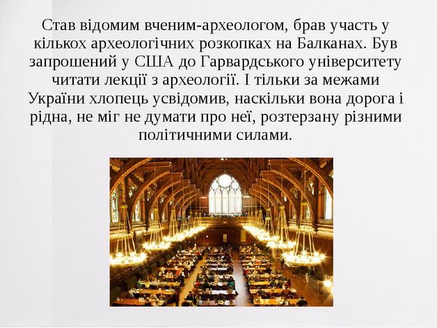 Став відомим вченим-археологом, брав участь у кількох археологічних розкопках на Балканах. Був запрошений у США до Гарвардського університету читат...