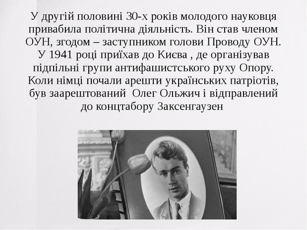У другій половині 30-х років молодого науковця привабила політична діяльність. Він став членом ОУН, згодом – заступником голови Проводу ОУН. У 1941...