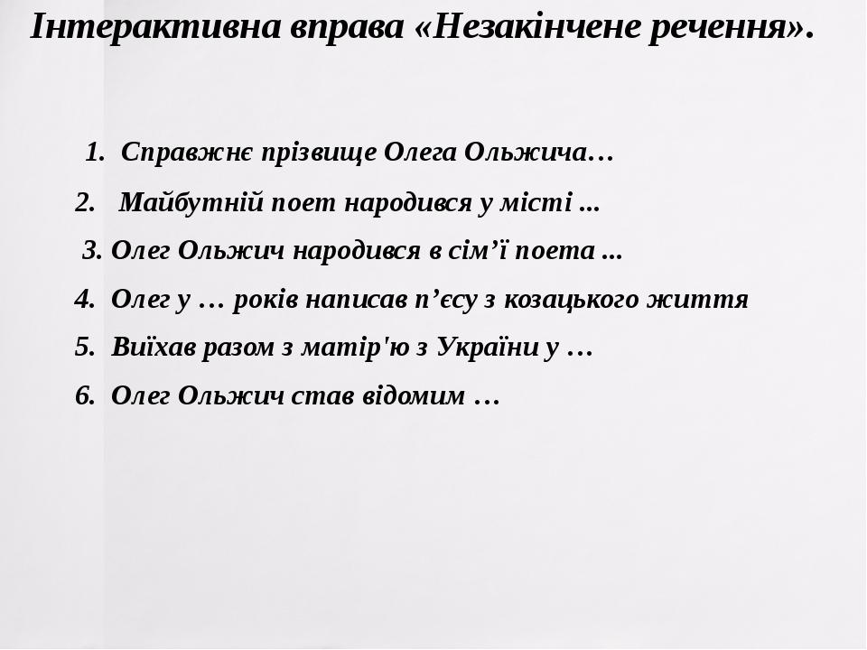 Інтерактивна вправа «Незакінчене речення». 1. Справжнє прізвище Олега Ольжича… 2. Майбутній поет народився у місті ... 3. Олег Ольжич народився ...