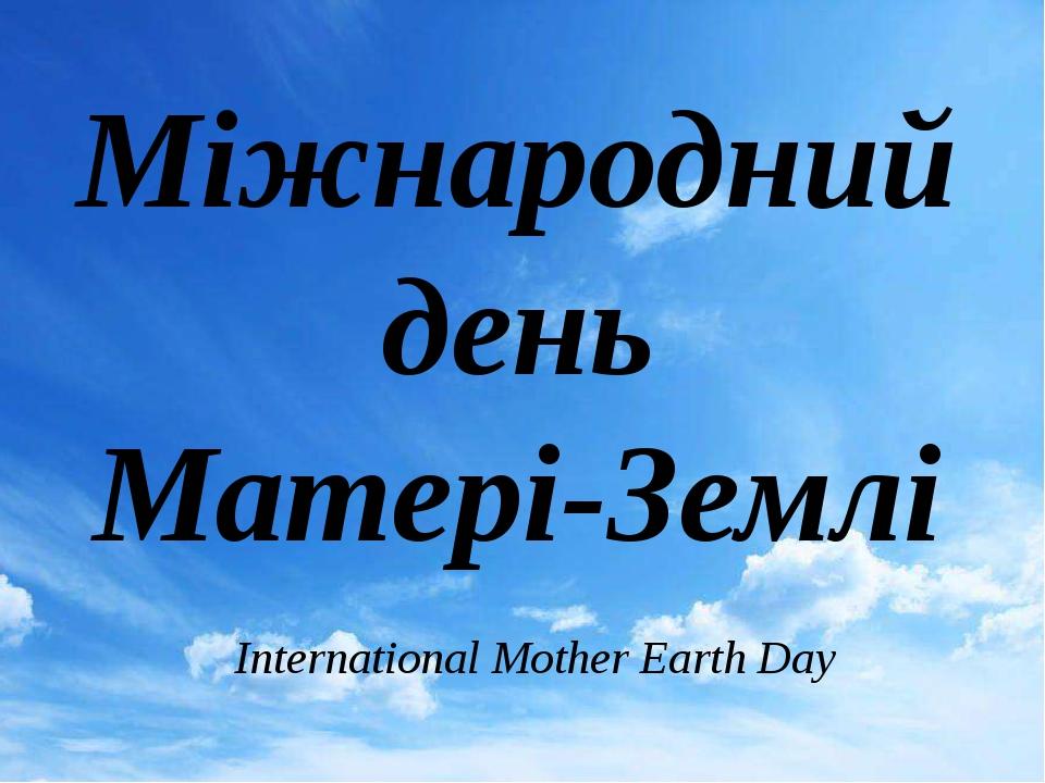Міжнародний день Матері-Землі International Mother Earth Day