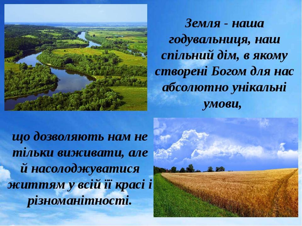 Земля - наша годувальниця, наш спільний дім, в якому створені Богом для нас абсолютно унікальні умови, що дозволяють нам не тільки виживати, але й ...
