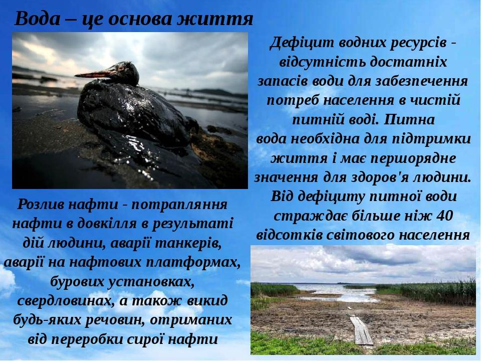 Вода – це основа життя Розлив нафти - потрапляння нафти в довкілля в результаті дій людини, аварії танкерів, аварії на нафтових платформах, бурових...