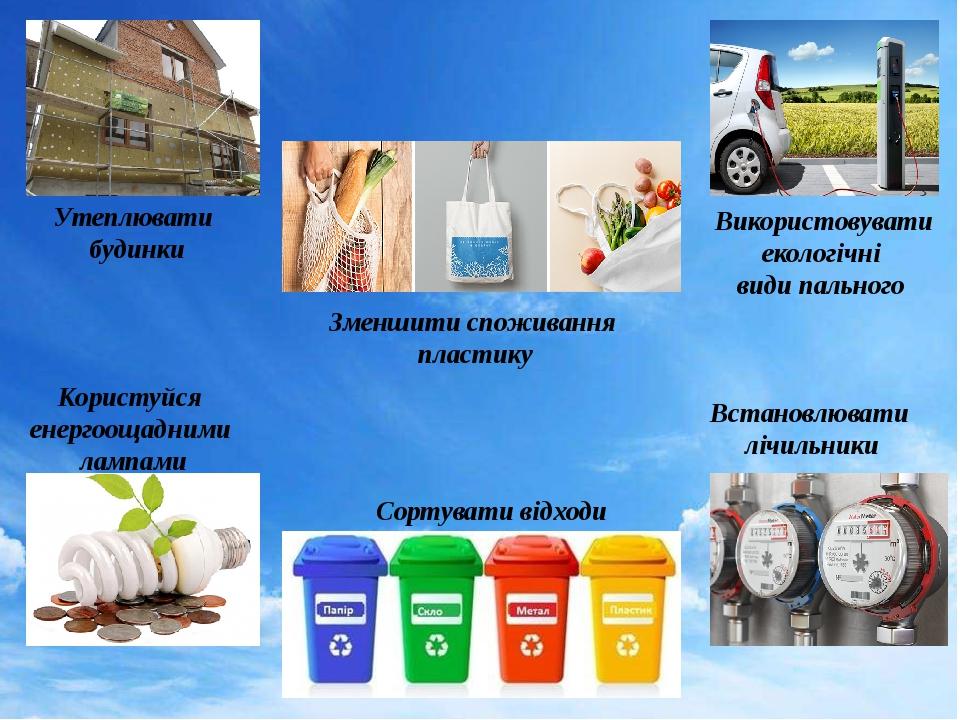 Сортувати відходи Зменшити споживання пластику Користуйся енергоощадними лампами Утеплювати будинки Встановлювати лічильники Використовувати еколог...