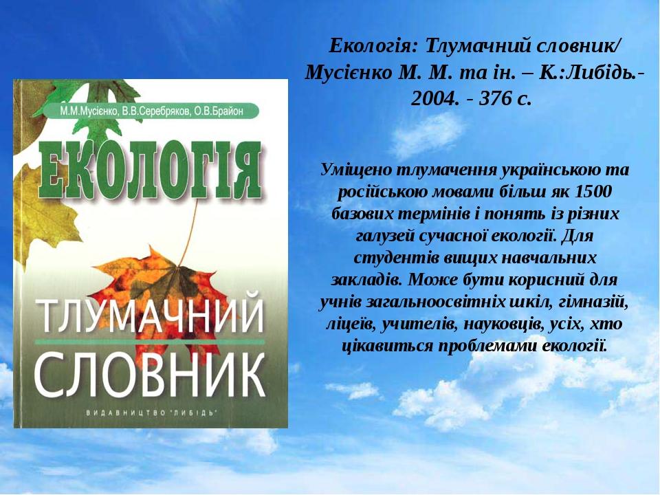 Екологія: Тлумачний словник/ Мусієнко М. М. та ін. – К.:Либідь.- 2004. - 376 с. Уміщено тлумачення українською та російською мовами більш як 1500 б...