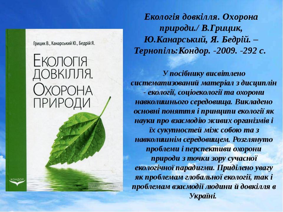 Екологія довкілля. Охорона природи./ В.Грицик, Ю.Канарський, Я. Бедрій. – Тернопіль:Кондор. -2009. -292 с. У посібнику висвітлено систематизований ...