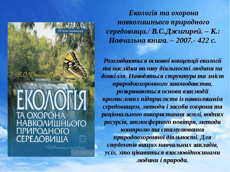 Екологія та охорона навколишнього природного середовища./ В.С.Джигирей. – К.: Навчальна книга. – 2007.- 422 с. Розглядаються основні концепції екол...