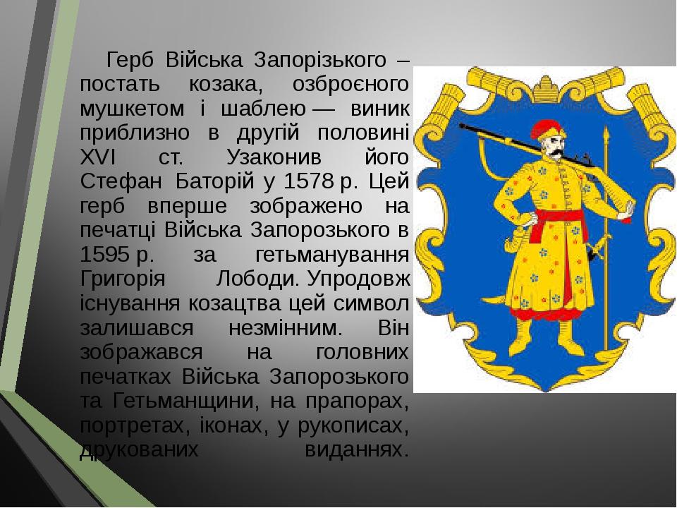 Герб Війська Запорізького – постать козака, озброєного мушкетом і шаблею — виник приблизно в другій половині XVI ст. Узаконив його Стефан  Баторій ...