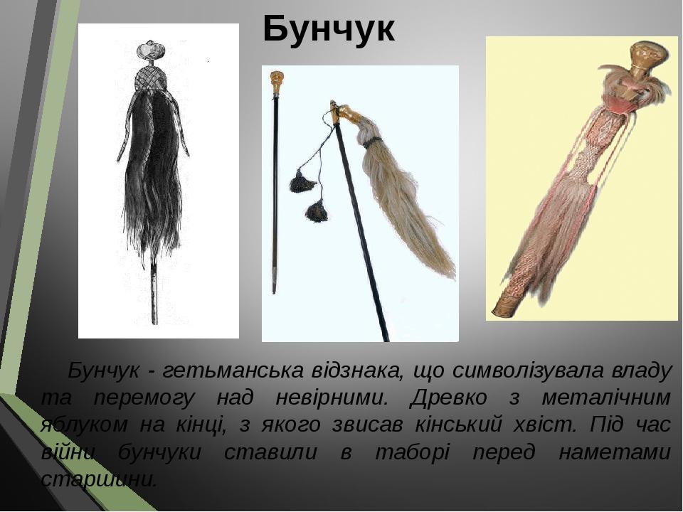 Бунчук Бунчук - гетьманська відзнака, що символізувала владу та перемогу над невірними. Древко з металічним яблуком на кінці, з якого звисав кінськ...