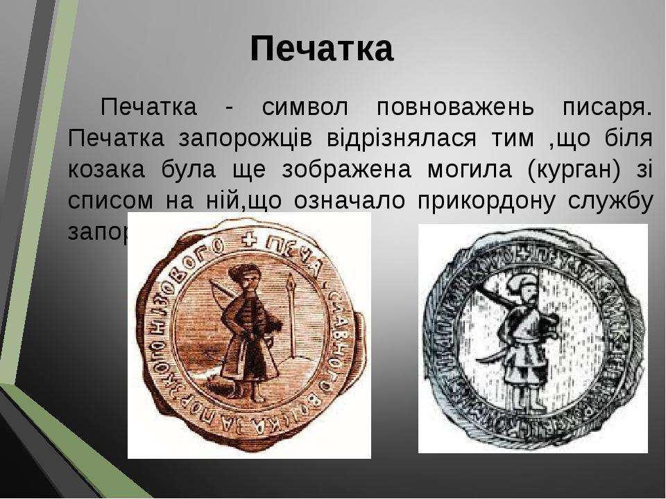 Печатка Печатка - символ повноважень писаря. Печатка запорожців відрізнялася тим ,що біля козака була ще зображена могила (курган) зі списом на ній...