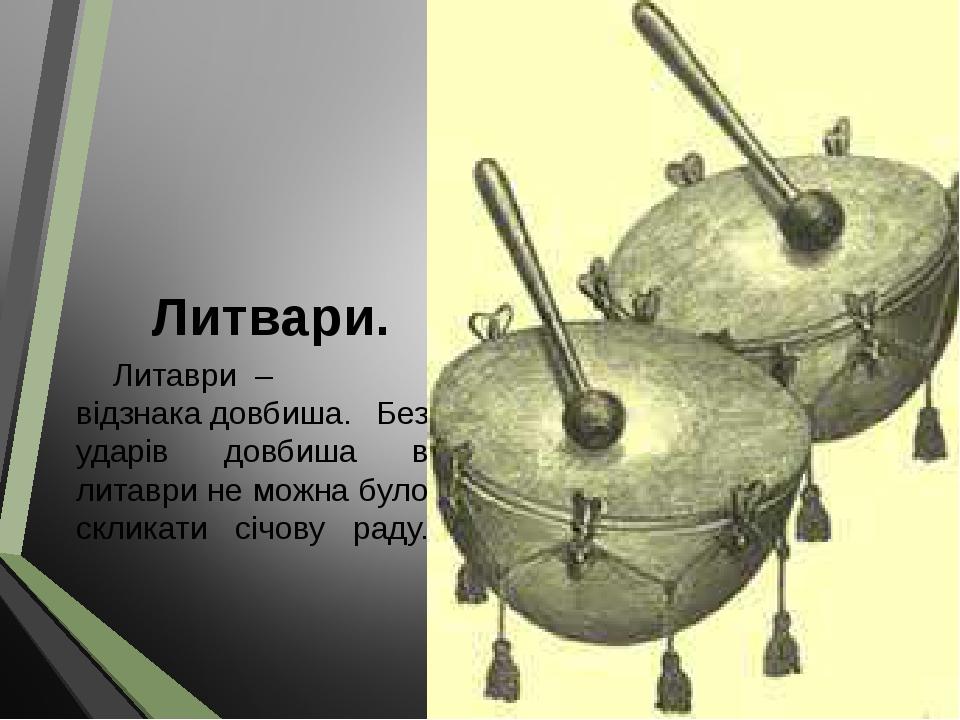 Литвари. Литаври  –відзнака довбиша. Без ударів довбиша в литаври не можна було скликати січову раду.