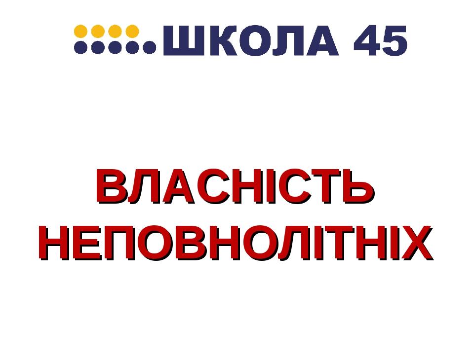 ВЛАСНІСТЬ НЕПОВНОЛІТНІХ