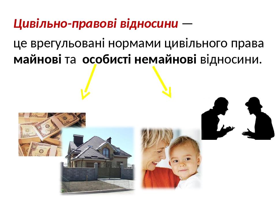 Цивільно-правові відносини — це врегульовані нормами цивільного права майнові та особисті немайнові відносини.