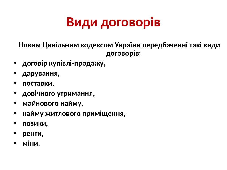 Види договорів Новим Цивільним кодексом України передбаченні такі види договорів: договір купівлі-продажу, дарування, поставки, довічного утримання...
