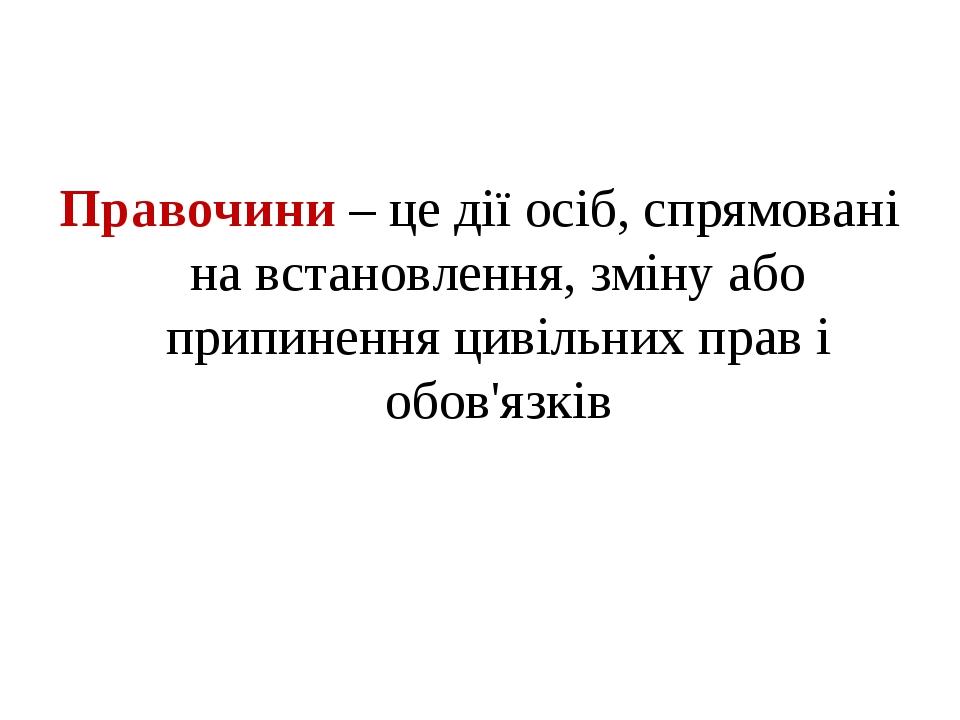 Правочини – це дії осіб, спрямовані на встановлення, зміну або припинення цивільних прав і обов'язків