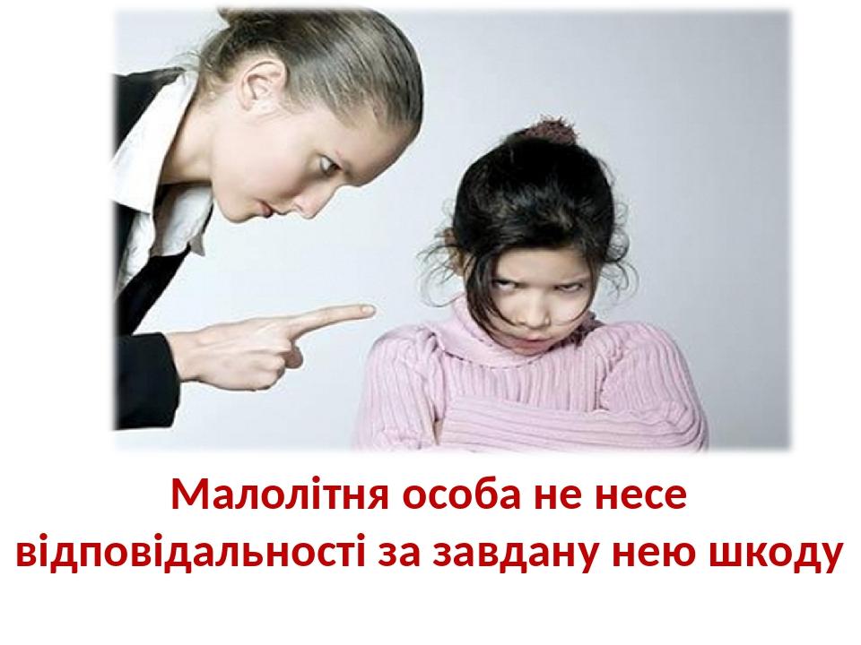 Малолітня особа не несе відповідальності за завдану нею шкоду