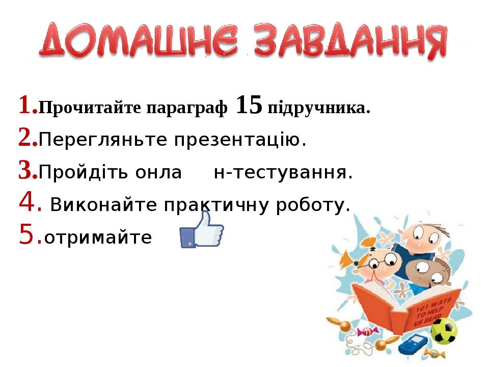1.Прочитайте параграф 15 підручника. 2.Перегляньте презентацію. 3.Пройдіть онла н-тестування. 4. Виконайте практичну роботу. 5.отримайте