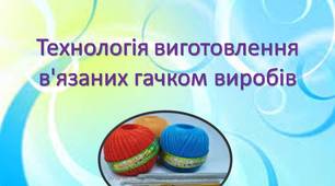 Технологія виготовлення в'язаних гачком виробів.