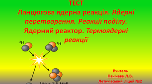 Тест : "Ланцюгова ядерна реакція. Ядерні перетворення. Реакції поділу.  Ядерний реактор. Термоядерні реакції"