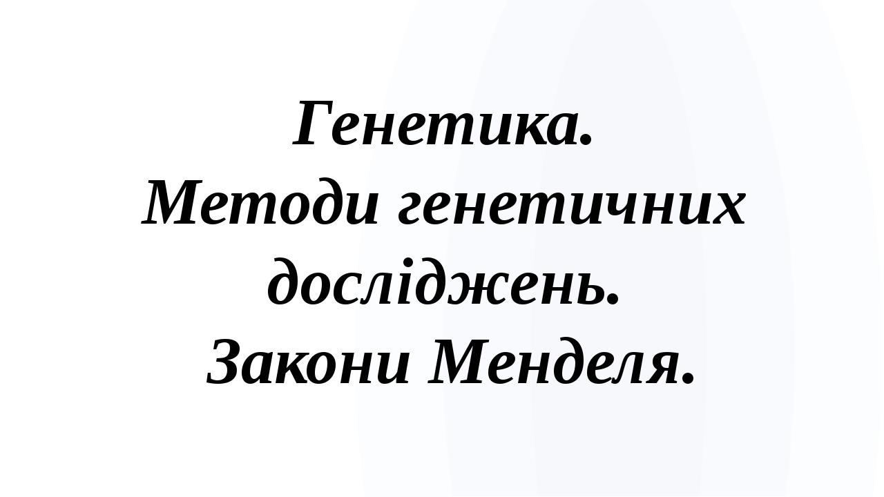 Генетика. Методи генетичних досліджень. Закони Менделя.
