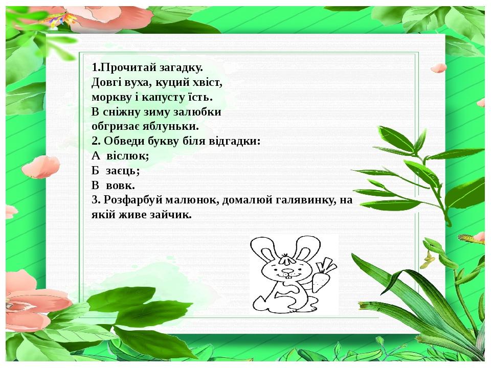 1.Прочитай загадку. Довгі вуха, куций хвіст, моркву і капусту їсть. В сніжну зиму залюбки обгризає яблуньки. 2. Обведи букву біля відгадки: А віслю...