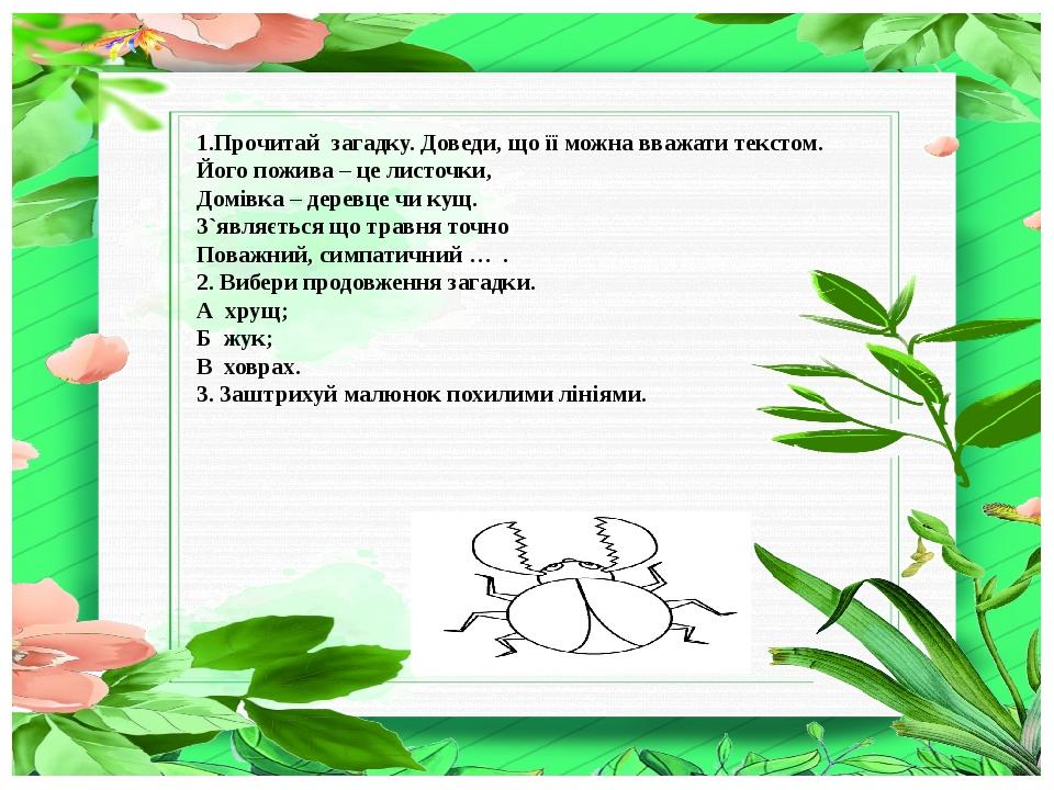 1.Прочитай загадку. Доведи, що її можна вважати текстом. Його пожива – це листочки, Домівка – деревце чи кущ. З`являється що травня точно Поважний,...