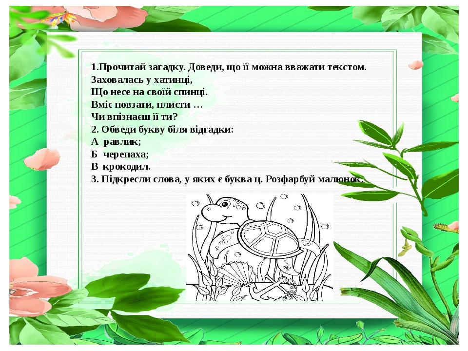 1.Прочитай загадку. Доведи, що її можна вважати текстом. Заховалась у хатинці, Що несе на своїй спинці. Вміє повзати, плисти … Чи впізнаєш її ти? 2...