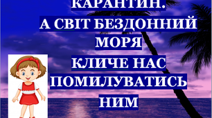 Презентація 2 «КАРАНТИН. А СВІТ БЕЗДОННИЙ МОРЯ КЛИЧЕ НАС ПОМИЛУВАТИСЬ НИМ!»
