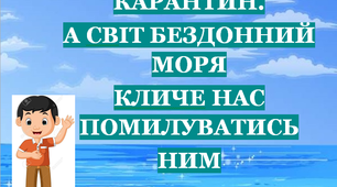 Презентація 3 «КАРАНТИН. А СВІТ БЕЗДОННИЙ МОРЯ КЛИЧЕ НАС ПОМИЛУВАТИСЬ НИМ!»