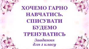 Завдання для 1 класу "Хочемо гарно навчатись, списувати будемо тренуватись"