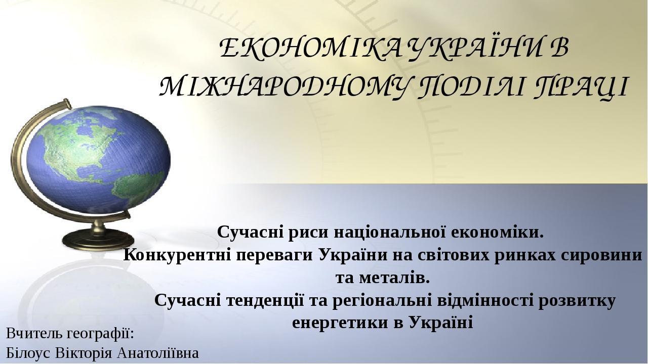 ЕКОНОМІКА УКРАЇНИ В МІЖНАРОДНОМУ ПОДІЛІ ПРАЦІ Сучасні риси національної економіки. Конкурентні переваги України на світових ринках сировини та мета...
