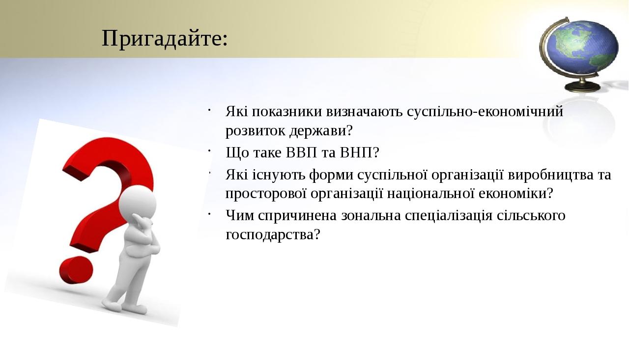 Пригадайте: Які показники визначають суспільно-економічний розвиток держави? Що таке ВВП та ВНП? Які існують форми суспільної організації виробницт...
