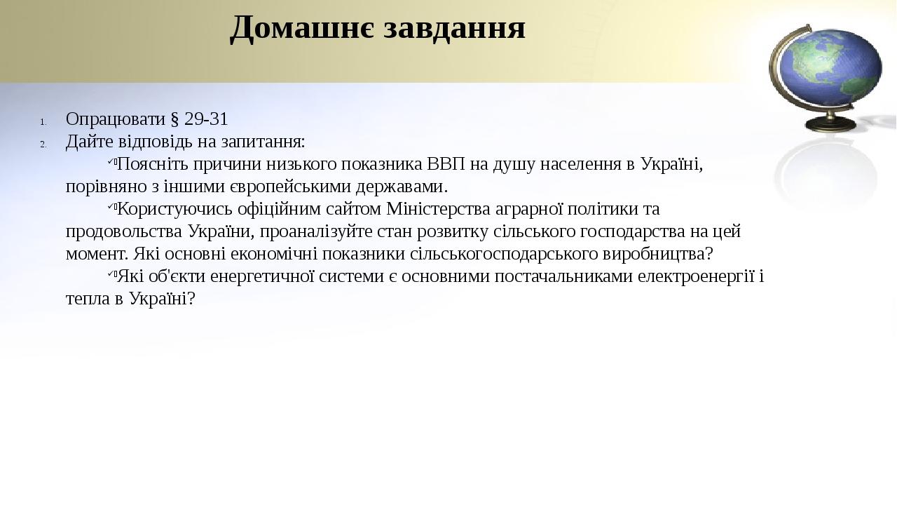 Домашнє завдання Опрацювати § 29-31 Дайте відповідь на запитання: Поясніть причини низького показника ВВП на душу населення в Україні, порівняно з ...