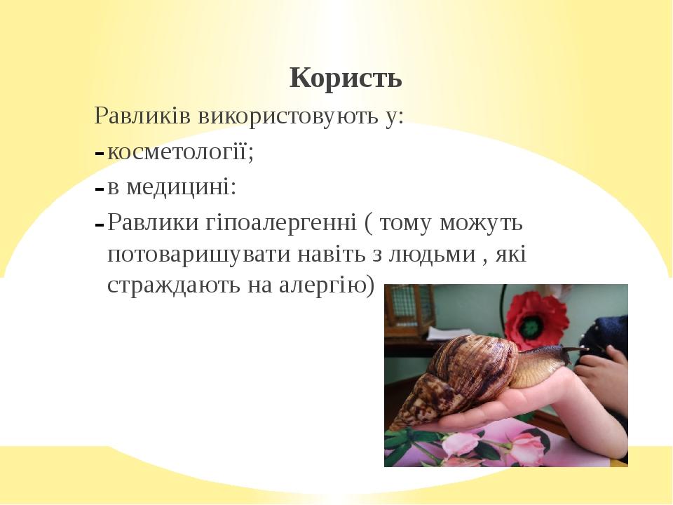 Користь Равликів використовують у: косметології; в медицині: Равлики гіпоалергенні ( тому можуть потоваришувати навіть з людьми , які страждають на...
