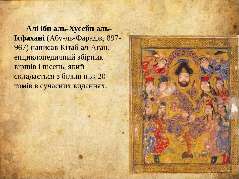 Алі ібн аль-Хусейн аль-Ісфахані (Абу-ль-Фарадж, 897-967) написав Кітаб ал-Аган, енциклопедичний збірник віршів і пісень, який складається з більш н...