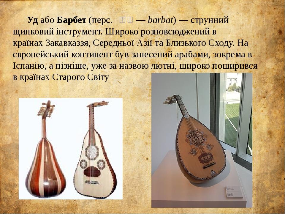 Уд або Барбет (перс. بربط‎ — barbat) — струнний щипковий інструмент. Широко розповсюджений в країнах Закавказзя, Середньої Азії та Близького Сходу....