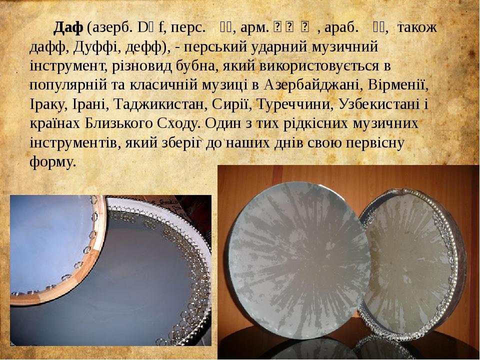 Даф (азерб. Dəf, перс. دف, арм. Դափ, араб. دف, також дафф, Дуффі, дефф), - перський ударний музичний інструмент, різновид бубна, який використовуєт...