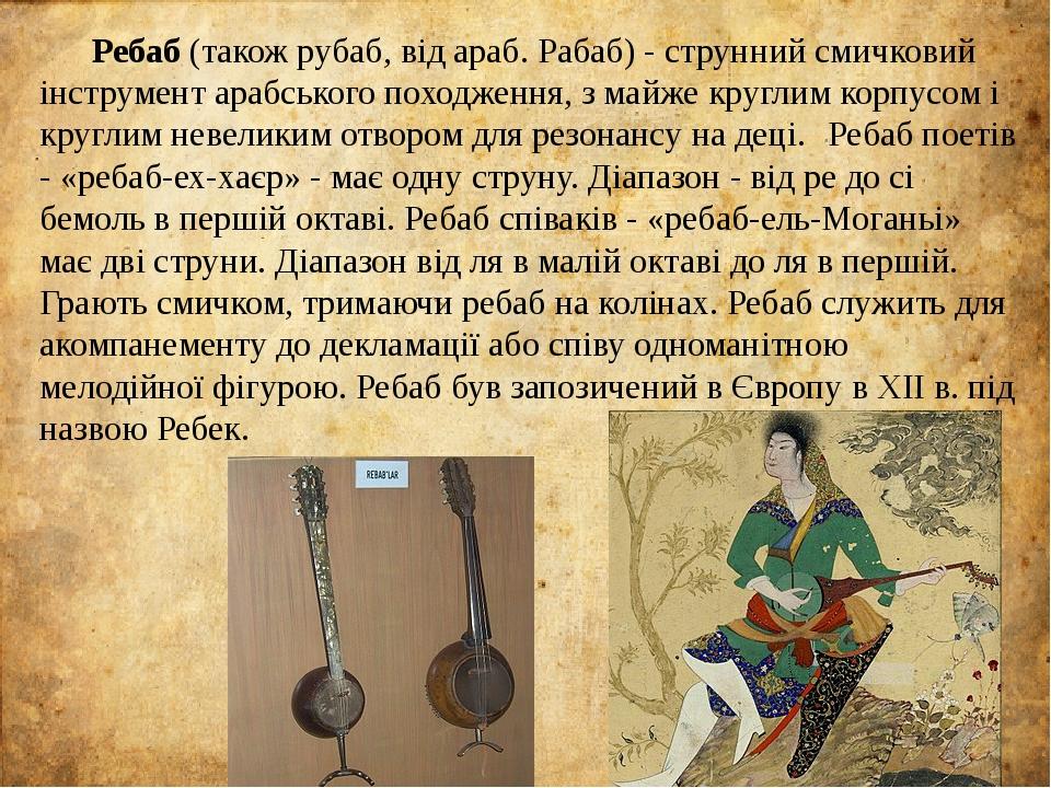 Ребаб (також рубаб, від араб. Рабаб) - струнний смичковий інструмент арабського походження, з майже круглим корпусом і круглим невеликим отвором дл...
