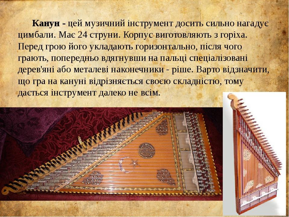 Канун - цей музичний інструмент досить сильно нагадує цимбали. Має 24 струни. Корпус виготовляють з горіха. Перед грою його укладають горизонтально...