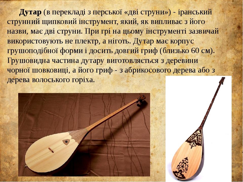 Дутар (в перекладі з перської «дві струни») - іранський струнний щипковий інструмент, який, як випливає з його назви, має дві струни. При грі на ць...