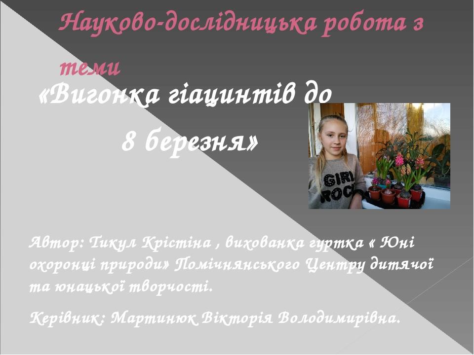Науково-дослідницька робота з теми «Вигонка гіацинтів до 8 березня» Автор: Тикул Крістіна , вихованка гуртка « Юні охоронці природи» Помічнянського...
