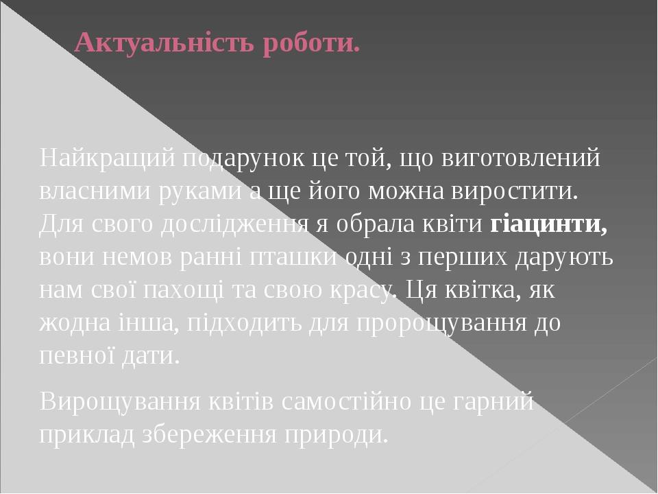 Актуальність роботи. Найкращий подарунок це той, що виготовлений власними руками а ще його можна виростити. Для свого дослідження я обрала квіти гі...
