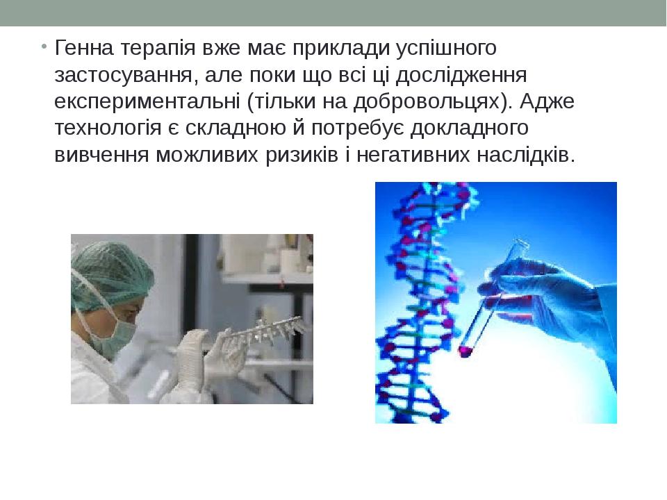 Генна терапія вже має приклади успішного застосування, але поки що всі ці дослідження експериментальні (тільки на добровольцях). Адже технологія є ...