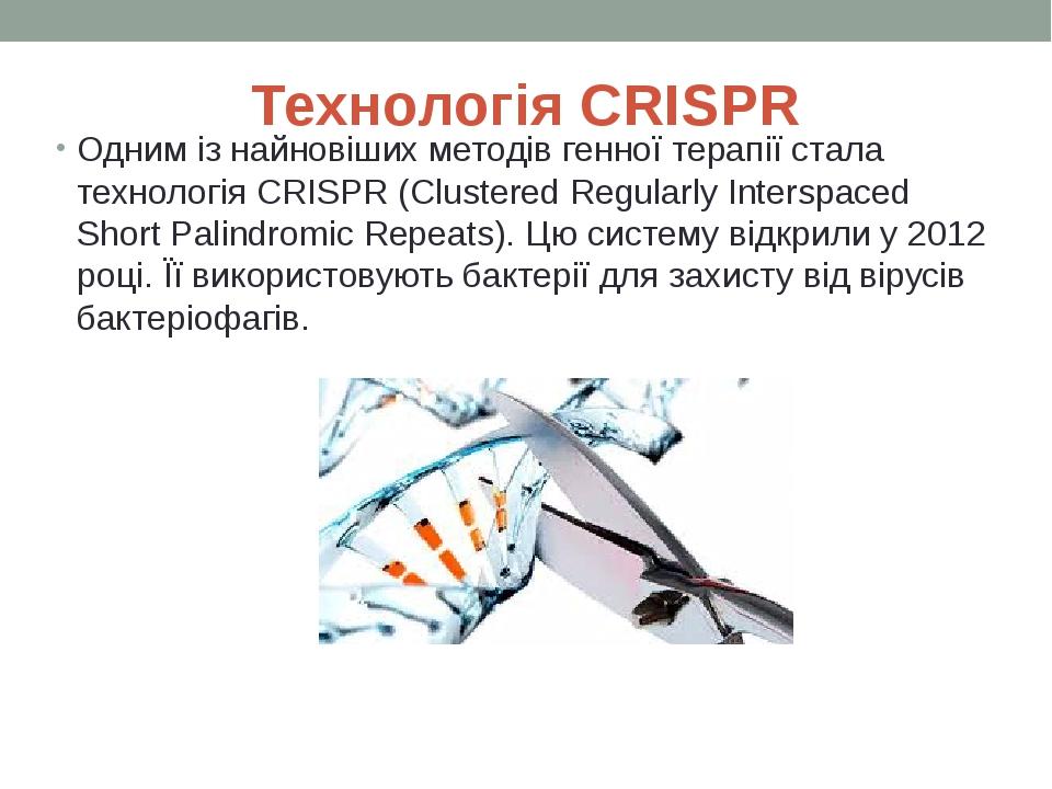 Технологія CRISPR Одним із найновіших методів генної терапії стала технологія CRISPR (Clustered Regularly Interspaced Short Palindromic Repeats). Ц...