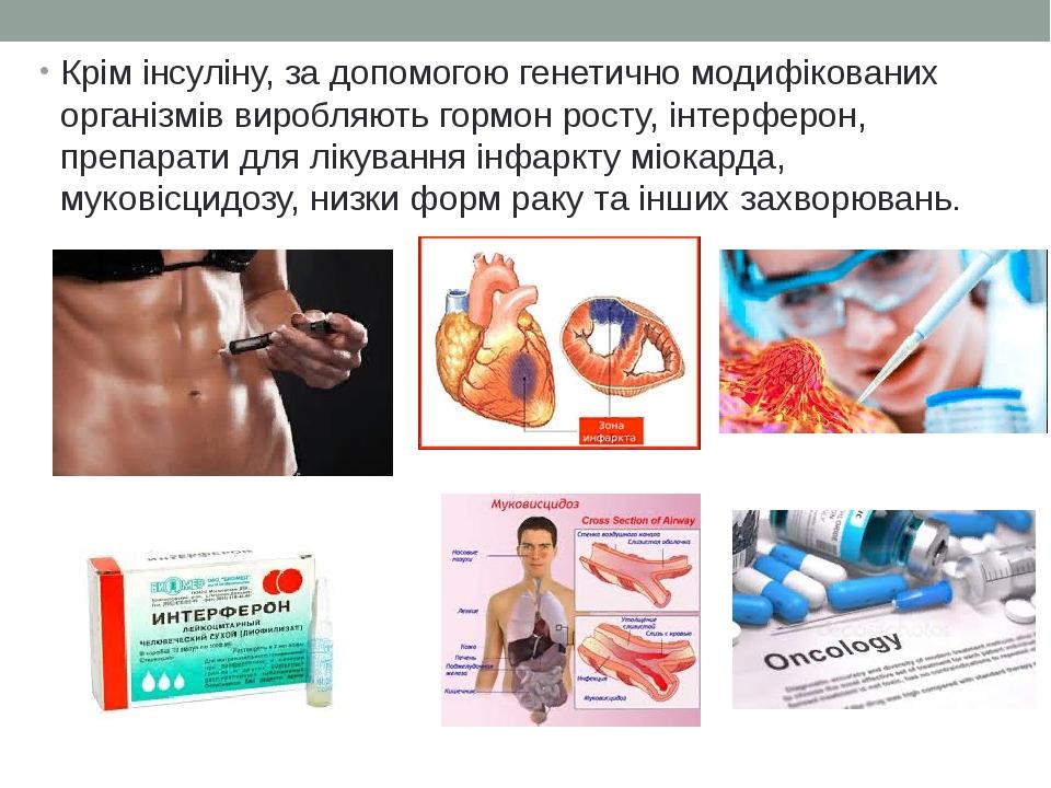 Крім інсуліну, за допомогою генетично модифікованих організмів виробляють гормон росту, інтерферон, препарати для лікування інфаркту міокарда, муко...