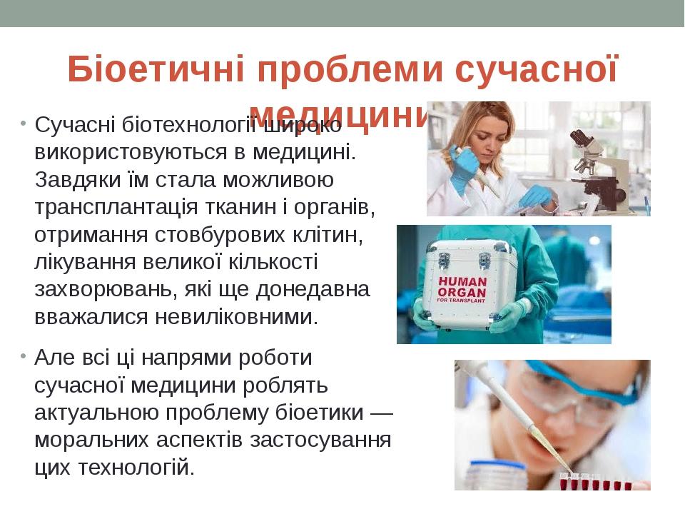Біоетичні проблеми сучасної медицини Сучасні біотехнології широко використовуються в медицині. Завдяки їм стала можливою трансплантація тканин і ор...