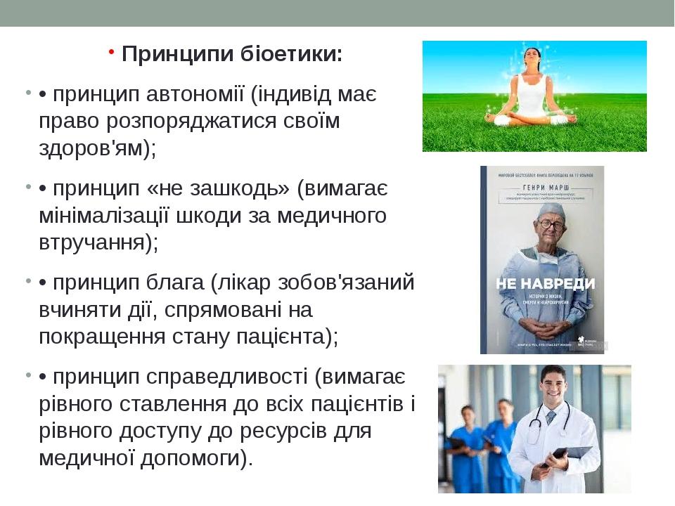 Принципи біоетики: • принцип автономії (індивід має право розпоряджатися своїм здоров'ям); • принцип «не зашкодь» (вимагає мінімалізації шкоди за м...